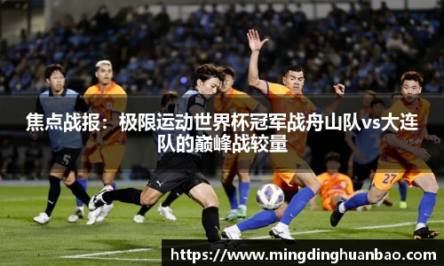 焦点战报：极限运动世界杯冠军战舟山队vs大连队的巅峰战较量