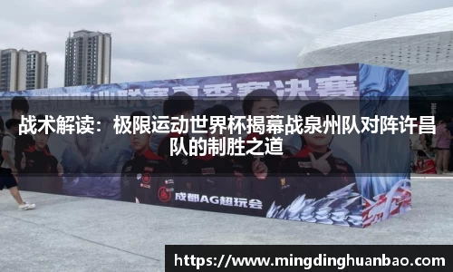 战术解读：极限运动世界杯揭幕战泉州队对阵许昌队的制胜之道