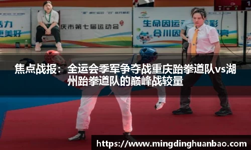 焦点战报：全运会季军争夺战重庆跆拳道队vs湖州跆拳道队的巅峰战较量